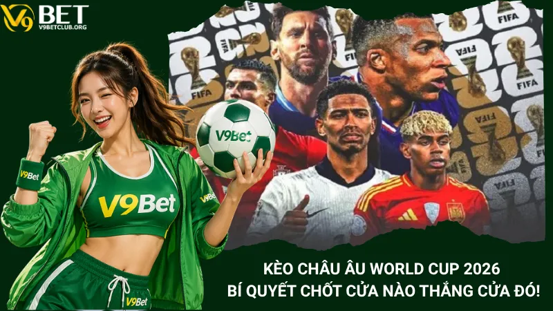 Kèo Châu Âu World Cup 2026 – Bí Quyết Chốt Cửa Nào Thắng Cửa Đó!