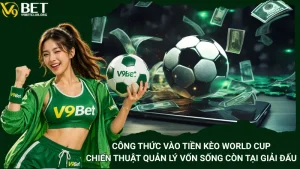 Công Thức Vào Tiền Kèo World Cup – Chiến Thuật Quản Lý Vốn Sống Còn Tại Giải Đấu