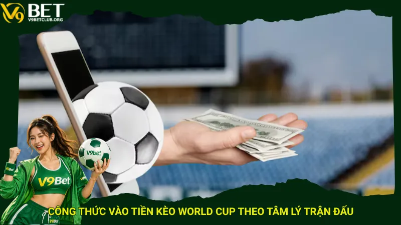 Công thức vào tiền kèo World Cup theo tâm lý trận đấu