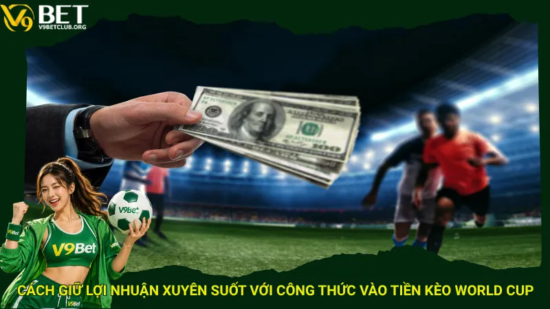 Cách giữ lợi nhuận xuyên suốt với công thức vào tiền kèo World Cup