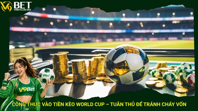 Công thức vào tiền kèo World Cup – Tuân thủ để tránh cháy vốn