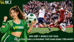 Kèo Hiệp 1 World Cup 2026 – Khi 45 Phút Đầu Là Khoảng Thời Gian Đáng Tiền Nhất!