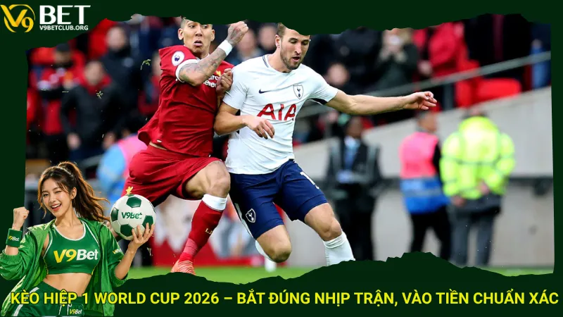 Kèo hiệp 1 World Cup 2026 – Bắt đúng nhịp trận, vào tiền chuẩn xác