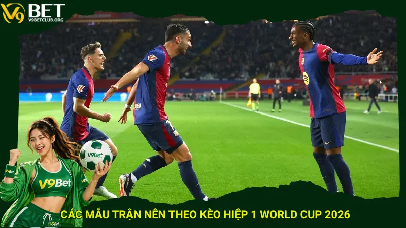 Các mẫu trận nên theo kèo hiệp 1 World Cup 2026