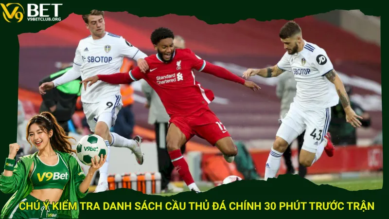 Chú ý kiểm tra danh sách cầu thủ đá chính 30 phút trước trận