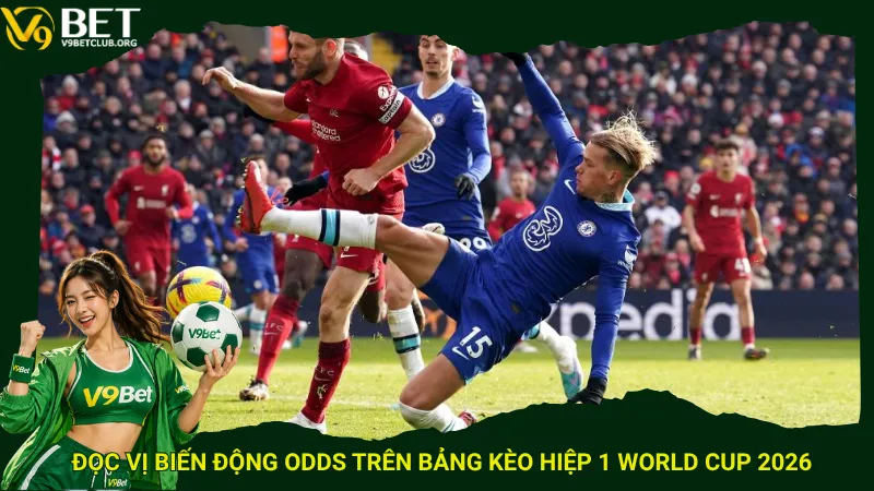 Đọc vị biến động odds trên bảng kèo hiệp 1 World Cup 2026