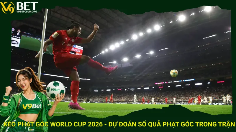 Kèo phạt góc World Cup 2026 – Dự đoán số quả phạt góc trong trận