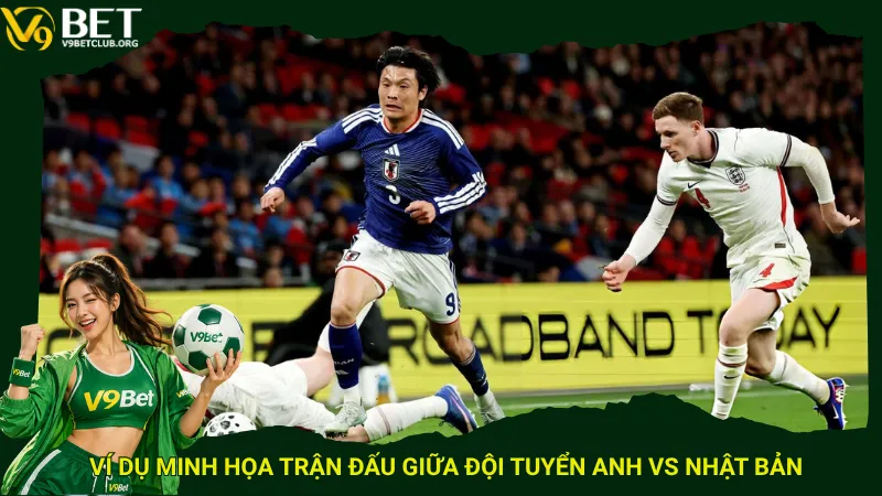 Ví dụ minh họa trận đấu giữa đội tuyển Anh vs Nhật Bản
