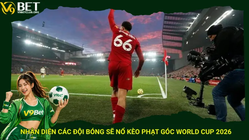 Nhận diện các đội bóng sẽ nổ kèo phạt góc World Cup 2026