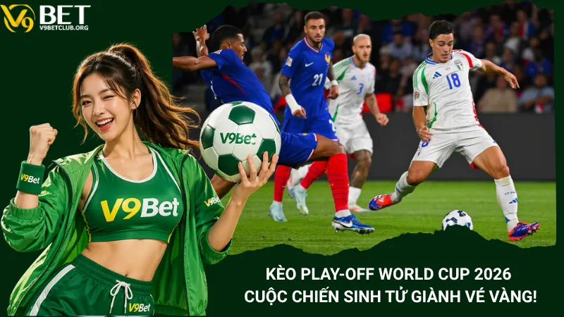 Kèo Play-off World Cup 2026 - Cuộc Chiến Sinh Tử Giành Vé Vàng!