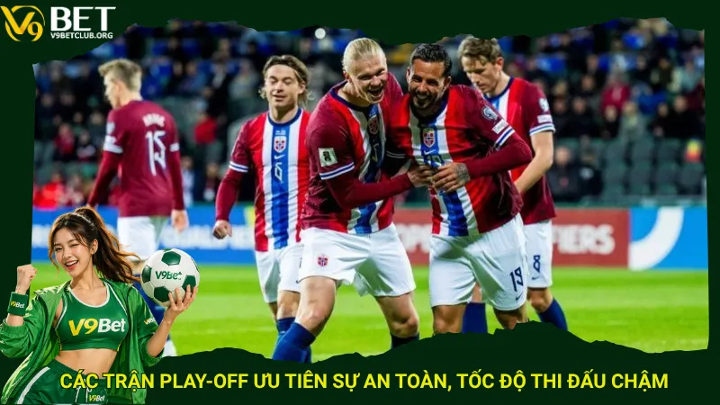Các trận play-off ưu tiên sự an toàn, tốc độ thi đấu chậm
