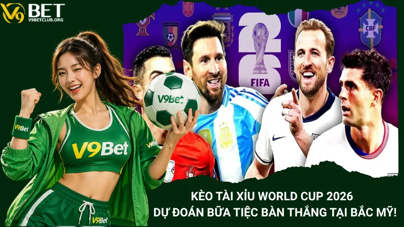 Kèo Tài Xỉu World Cup 2026 - Dự Đoán Bữa Tiệc Bàn Thắng Tại Bắc Mỹ!