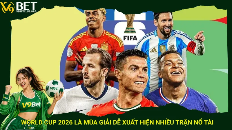 World Cup 2026 là mùa giải dễ xuất hiện nhiều trận nổ Tài