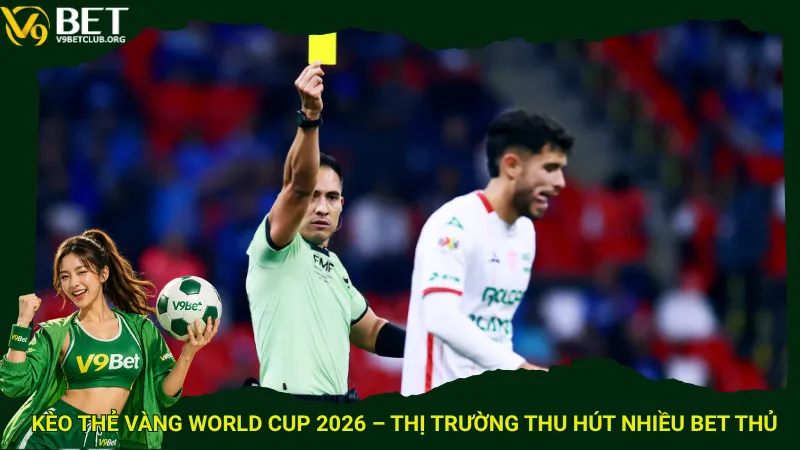 Kèo thẻ vàng World Cup 2026 – Thị trường thu hút nhiều bet thủ