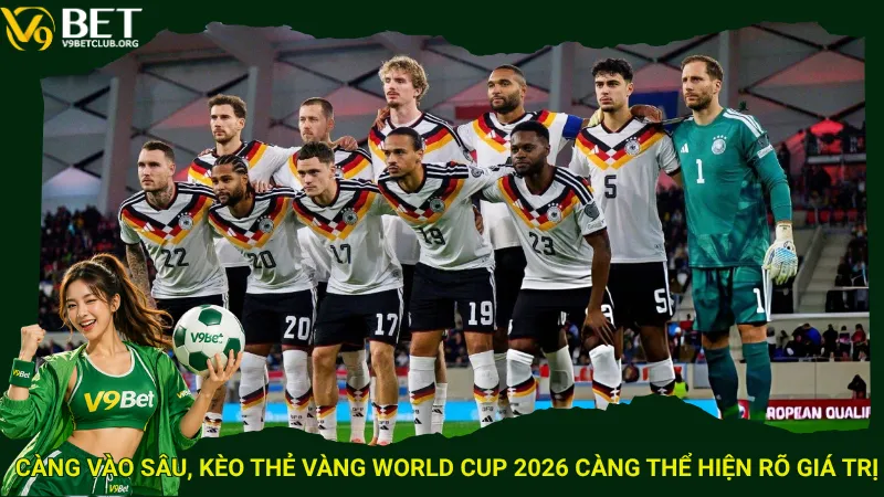 Càng vào sâu, kèo thẻ vàng World Cup 2026 càng thể hiện rõ giá trị