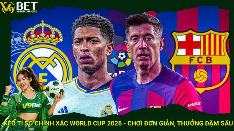 Kèo tỉ số chính xác World Cup 2026 - Chơi đơn giản, thưởng đậm sâu