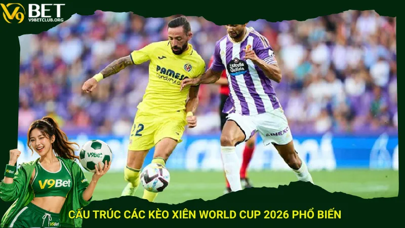 Cấu trúc các kèo xiên World Cup 2026 phổ biến