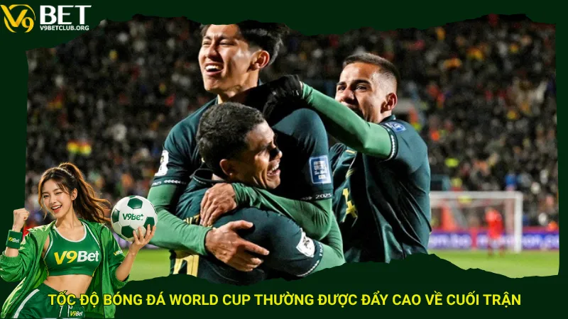 Tốc độ bóng đá World Cup thường được đẩy cao về cuối trận