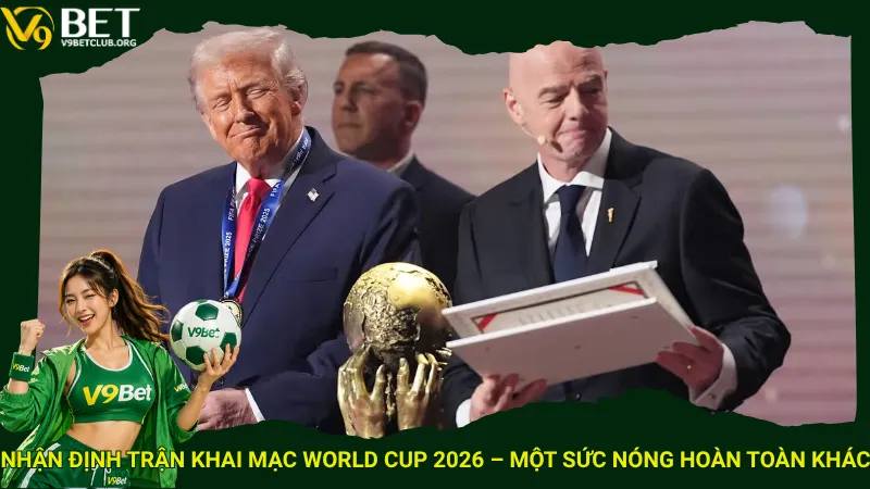 Nhận định trận khai mạc World Cup 2026 – Một sức nóng hoàn toàn khác