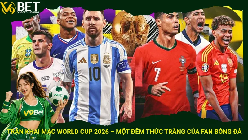 Trận khai mạc World Cup 2026 – Một đêm thức trắng của fan bóng đá