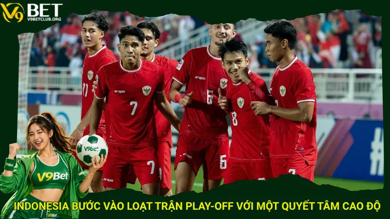 Indonesia bước vào loạt trận play-off với một quyết tâm cao độ
