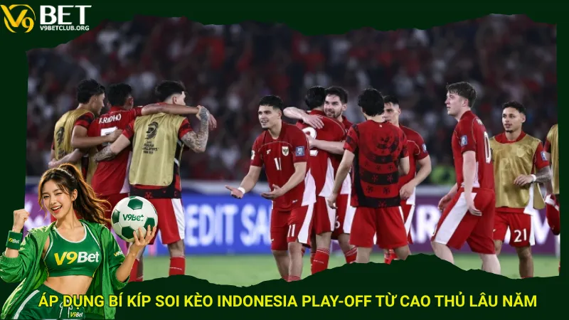 Áp dụng bí kíp soi kèo Indonesia play-off từ cao thủ lâu năm