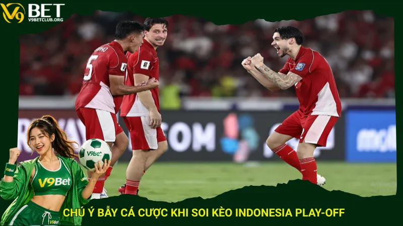 Chú ý bẫy cá cược khi soi kèo Indonesia play-off