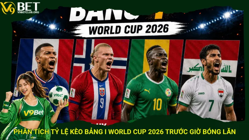 Phân tích tỷ lệ kèo bảng I World Cup 2026 trước giờ bóng lăn