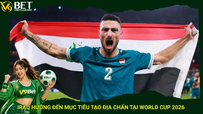 Iraq hướng đến mục tiêu tạo địa chấn tại World Cup 2026 