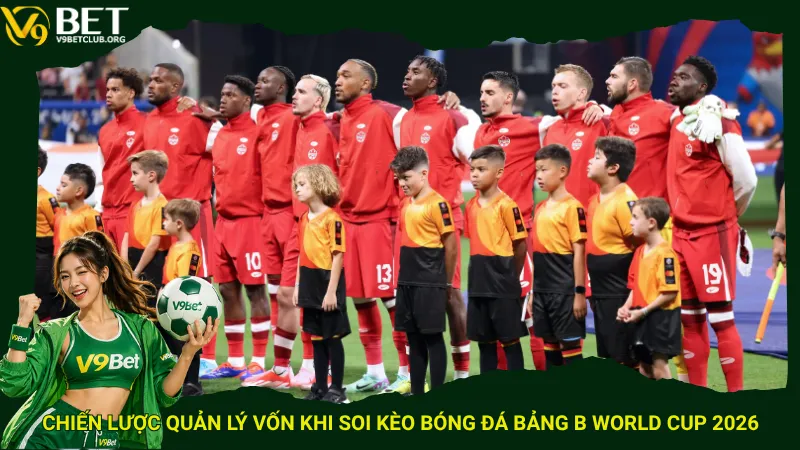 Chiến lược quản lý vốn khi soi kèo bóng đá Bảng B World Cup 2026