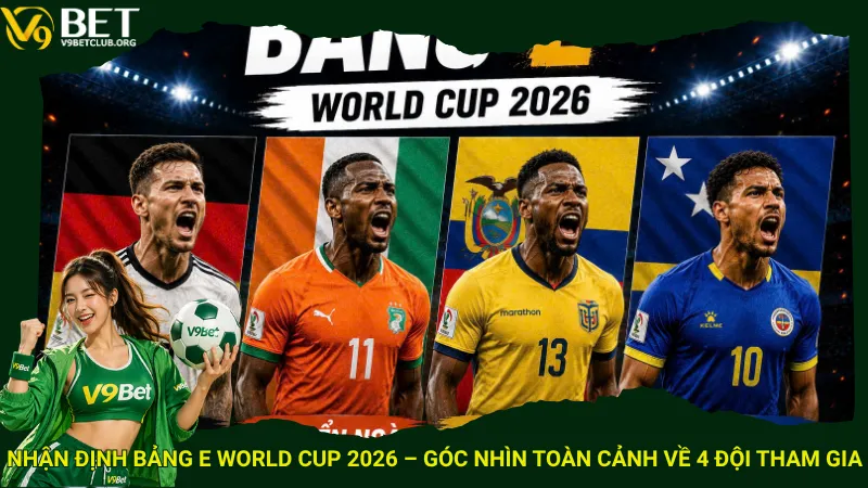 Nhận định bảng E World Cup 2026 – Góc nhìn toàn cảnh về 4 đội tham gia