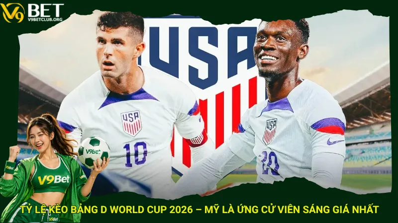Tỷ lệ kèo Bảng D World Cup 2026 – Mỹ là ứng cử viên sáng giá nhất